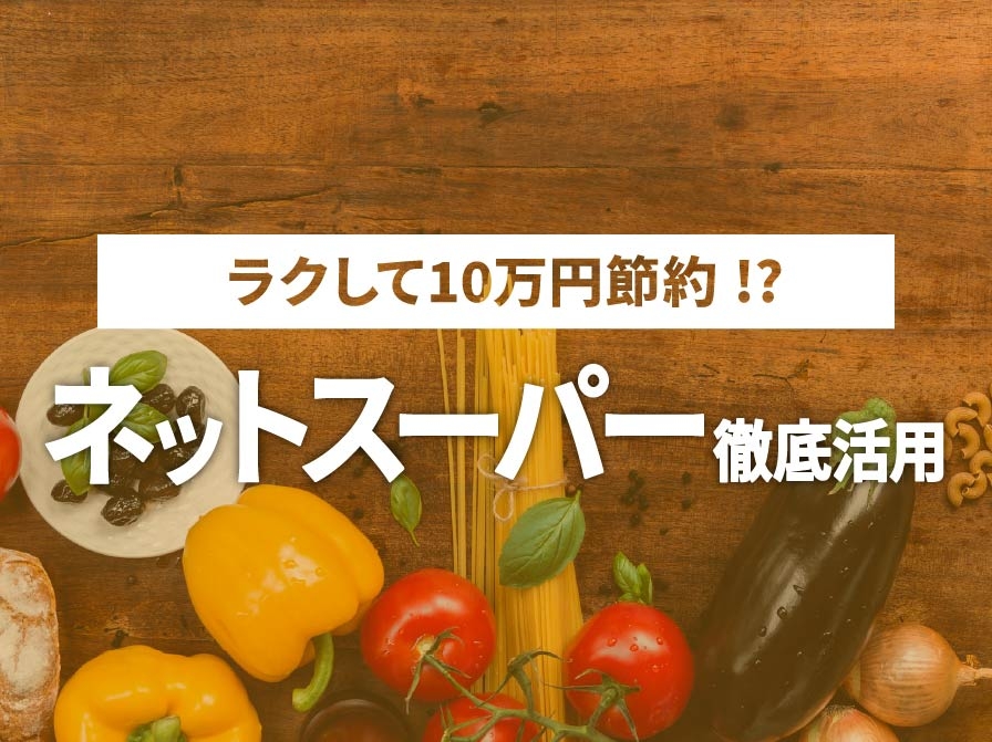 【ラクして10万節約】ネットスーパーを徹底活用したらどうなる？