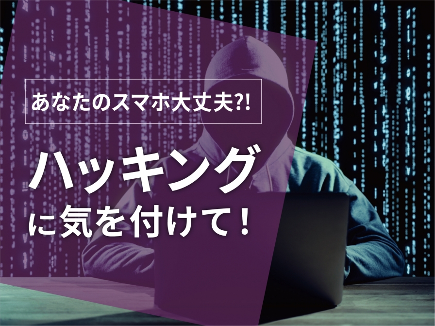 あなたのスマホ、ハッキングされている？！