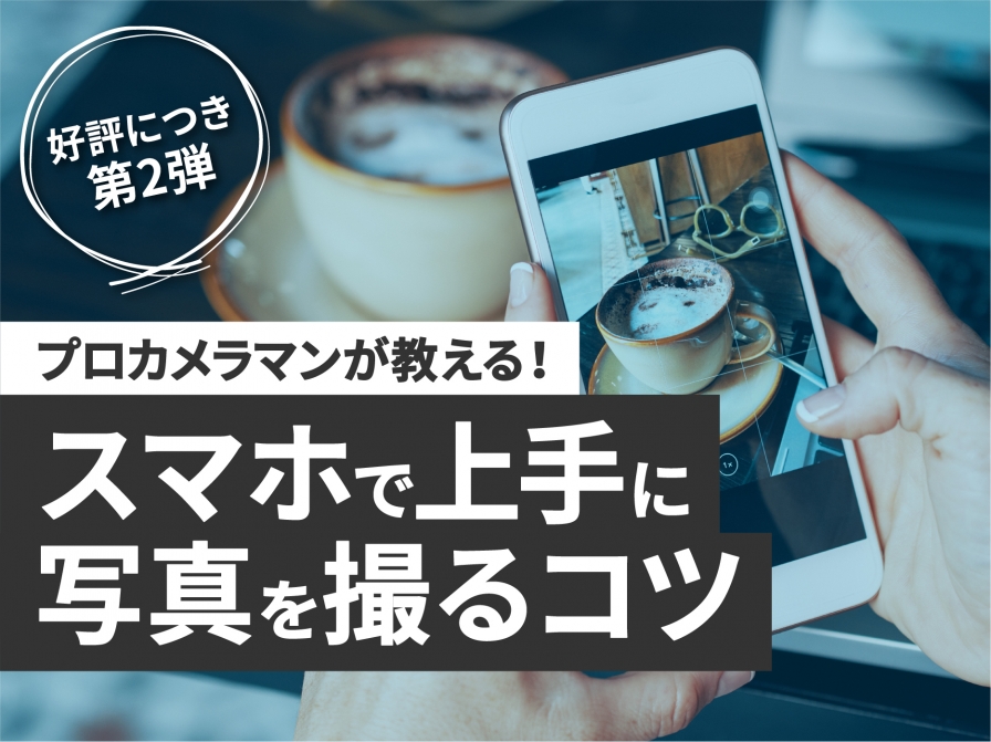 【第2弾】プロカメラマンが教える！スマホで上手に写真を撮るコツ