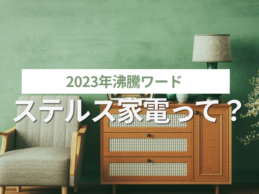 【2023年沸騰ワード】ステルス家電って？