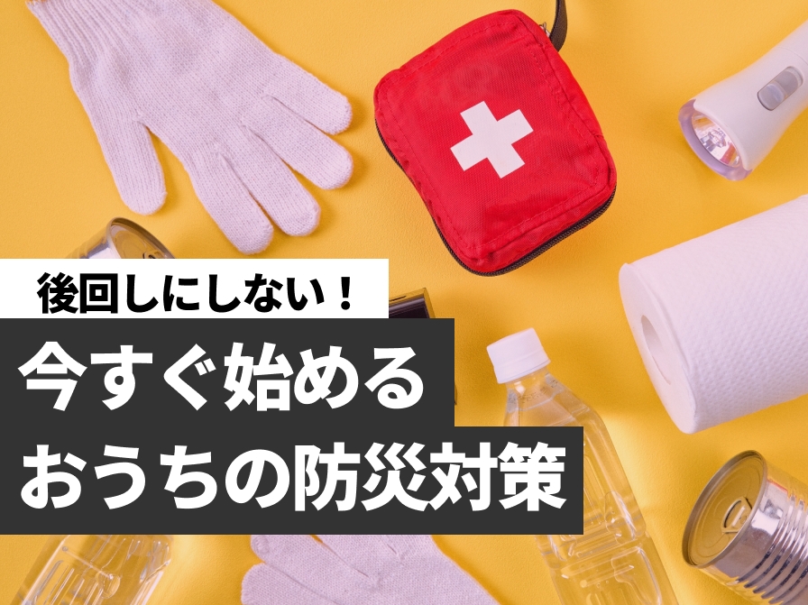 【後回しにしないで！】今から始めるおうちの防災対策