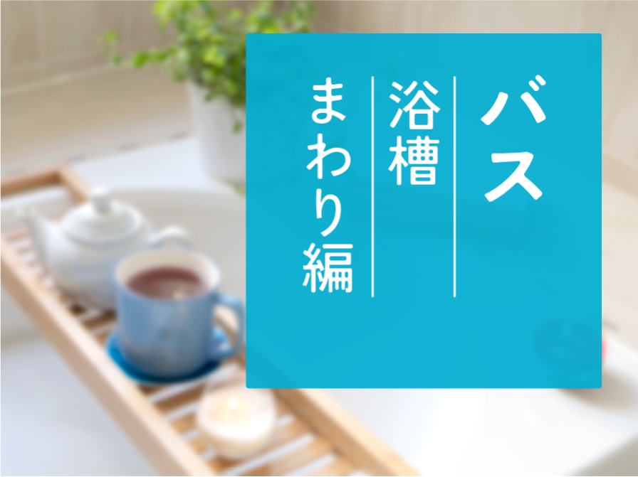 【住まいのお手入れ】バスルーム  －浴槽まわり編－