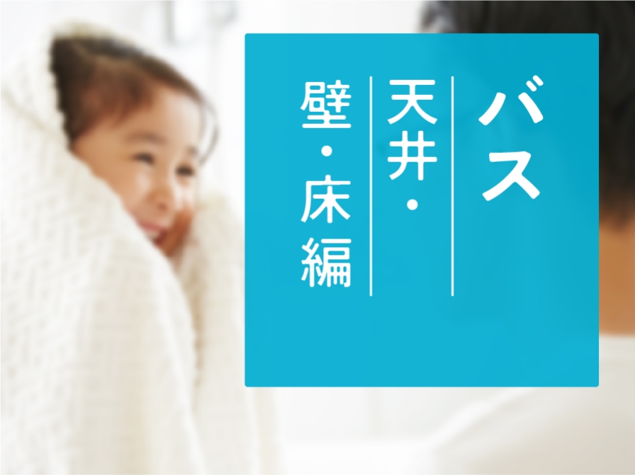 【住まいのお手入れ】バスルーム  －天井・壁・床－