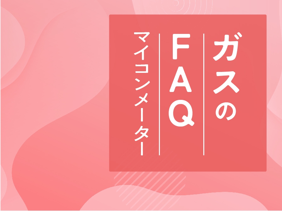 【住まいのお手入れ】ガスのFAQ －マイコンメーター－